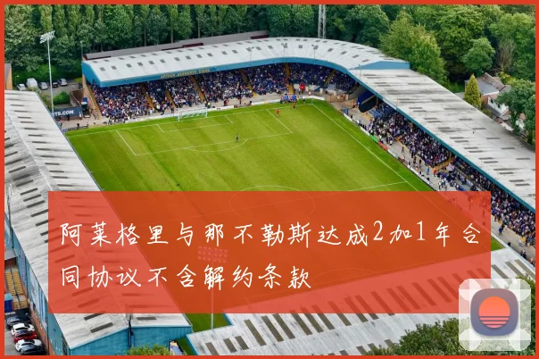 阿莱格里与那不勒斯达成2加1年合同协议不含解约条款