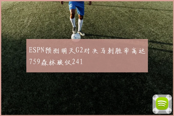 ESPN预测明天G2对决马刺胜率高达759森林狼仅241