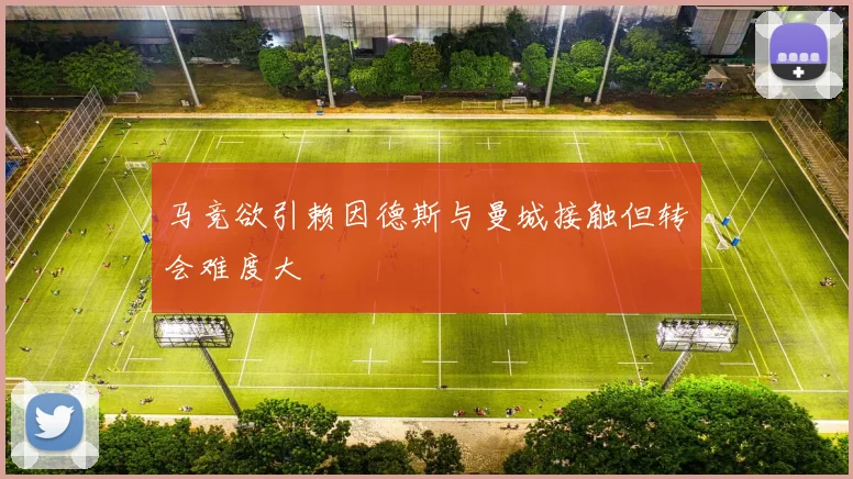 马竞欲引赖因德斯与曼城接触但转会难度大