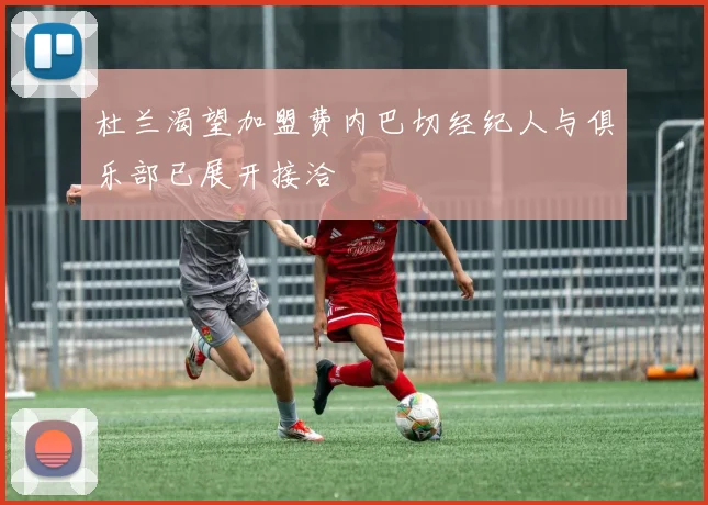杜兰渴望加盟费内巴切经纪人与俱乐部已展开接洽