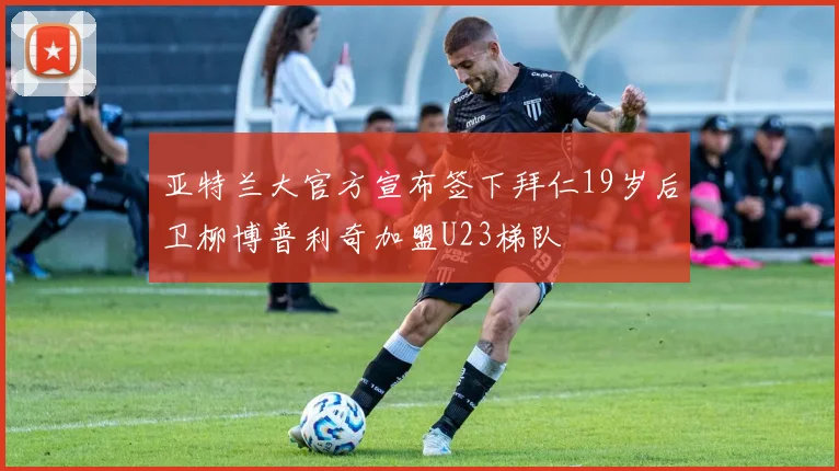 亚特兰大官方宣布签下拜仁19岁后卫柳博普利奇加盟U23梯队