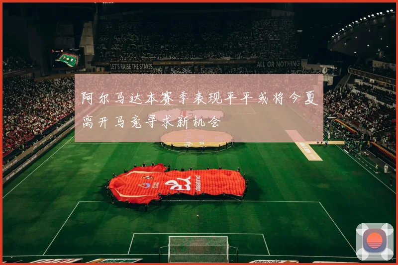 阿尔马达本赛季表现平平或将今夏离开马竞寻求新机会